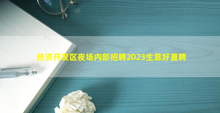 经济开发区夜场内部招聘2023生意好直聘